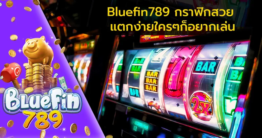 Bluefin789 กราฟิกสวย แตกง่ายใครๆก็อยากเล่น