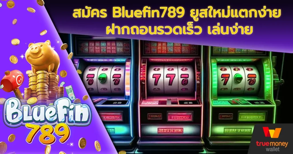 สมัคร Bluefin789 ยูสใหม่แตกง่าย ฝากถอนรวดเร็ว เล่นง่าย