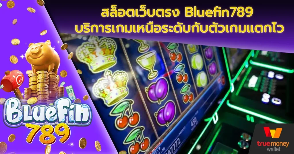 สล็อตเว็บตรง Bluefin789 บริการเกมเหนือระดับกับตัวเกมแตกไว