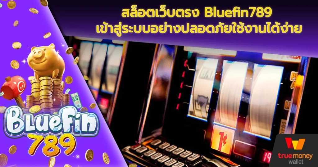 สล็อตเว็บตรง Bluefin789 เข้าสู่ระบบอย่างปลอดภัยใช้งานได้ง่าย