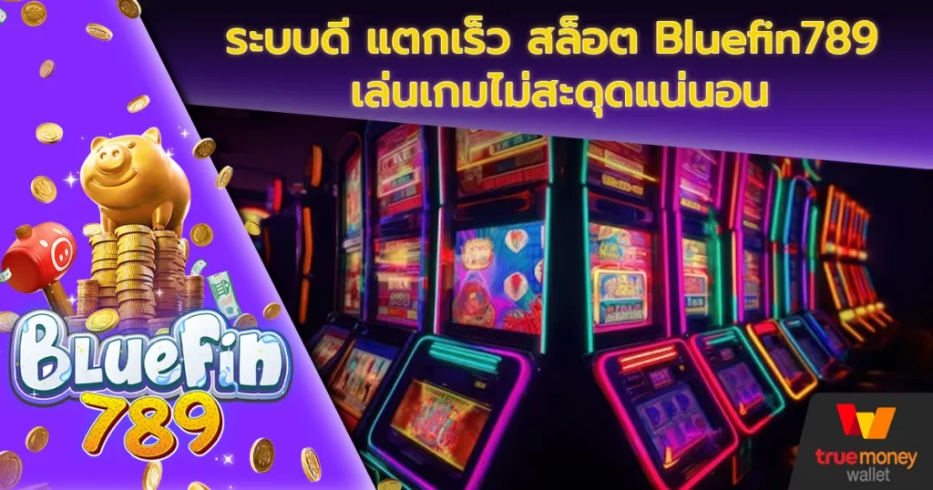 ระบบดี แตกเร็ว สล็อต Bluefin789 เล่นเกมไม่สะดุดแน่นอน