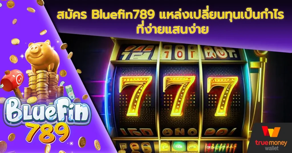 สมัคร Bluefin789 แหล่งเปลี่ยนทุนเป็นกำไร ที่ง่ายแสนง่าย