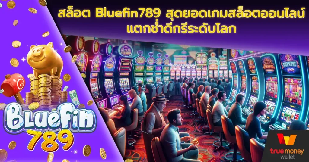 สล็อต Bluefin789 สุดยอดเกมสล็อตออนไลน์แตกช่ำดีกรีระดับโลก