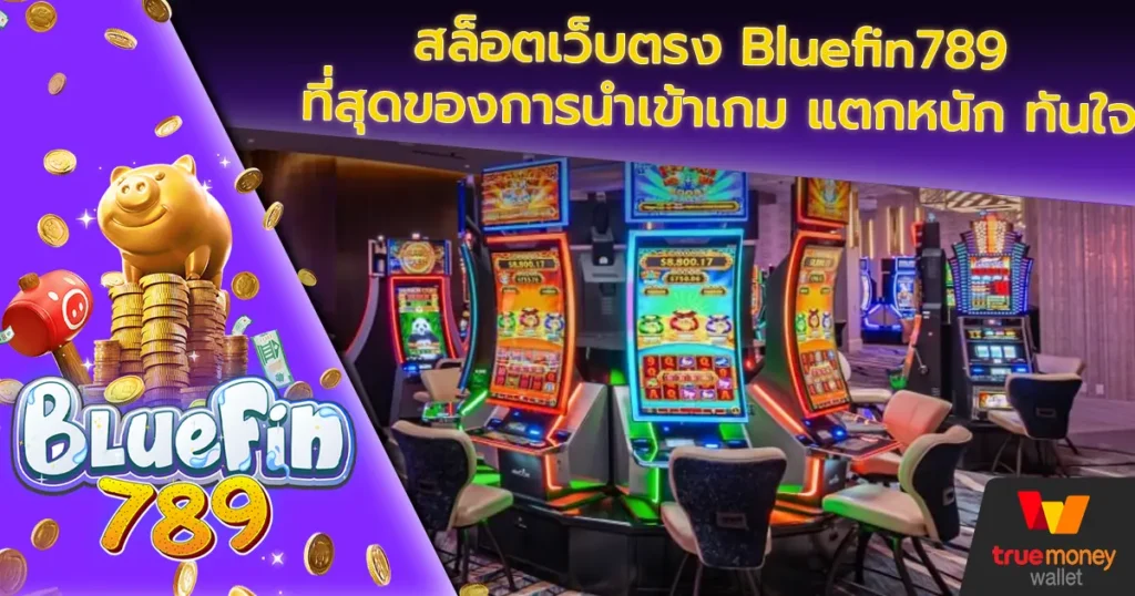 สล็อตเว็บตรง Bluefin789 ที่สุดของการนำเข้าเกม แตกหนัก ทันใจ