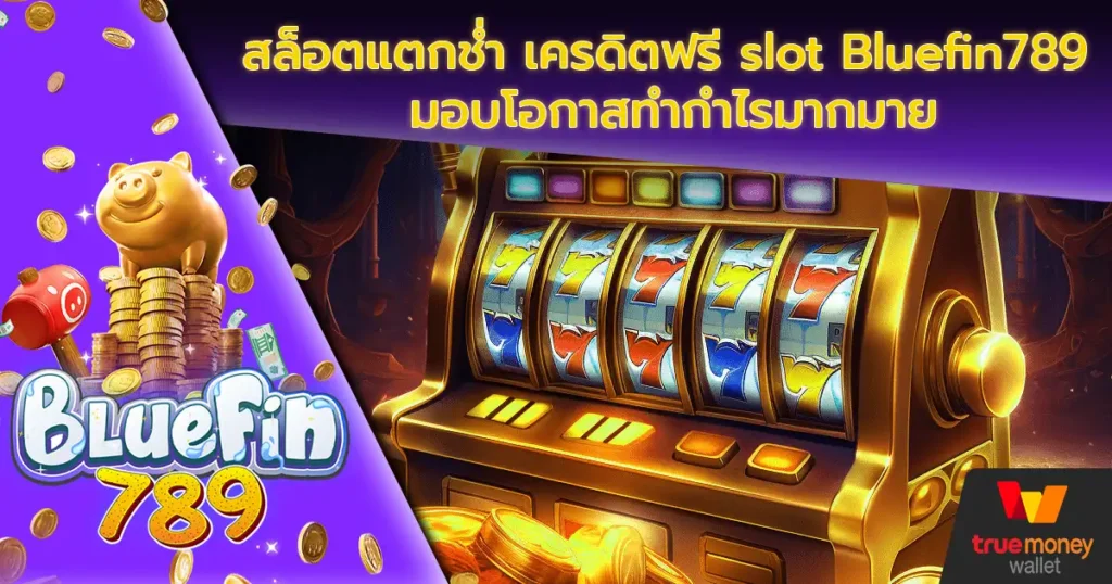 สล็อตแตกช่ำ เครดิตฟรี slot Bluefin789 มอบโอกาสทำกำไรมากมาย