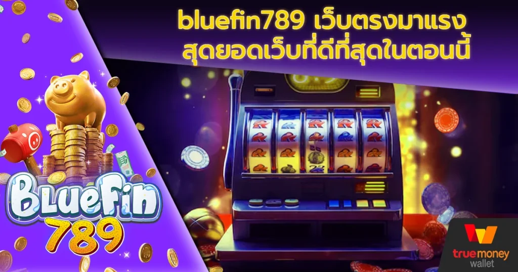 bluefin789 เว็บตรงมาแรง สุดยอดเว็บที่ดีที่สุดในตอนนี้