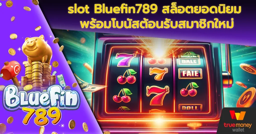 slot Bluefin789 สล็อตยอดนิยม พร้อมโบนัสต้อนรับสมาชิกใหม่