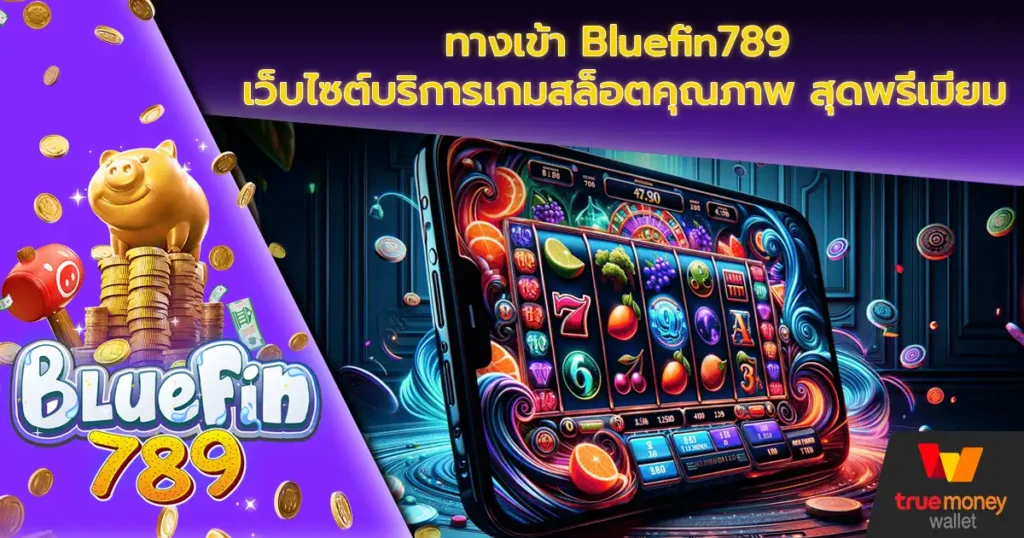 ทางเข้า Bluefin789 เว็บไซต์บริการเกมสล็อตคุณภาพ สุดพรีเมียม