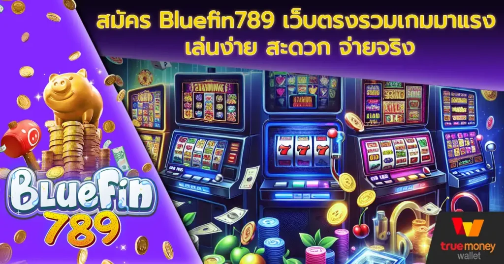 สมัคร Bluefin789 เว็บตรงรวมเกมมาแรง เล่นง่าย สะดวก จ่ายจริง