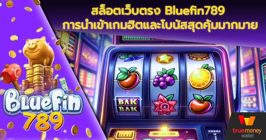 สล็อตเว็บตรง Bluefin789 การนำเข้าเกมฮิตและโบนัสสุดคุ้มมากมาย