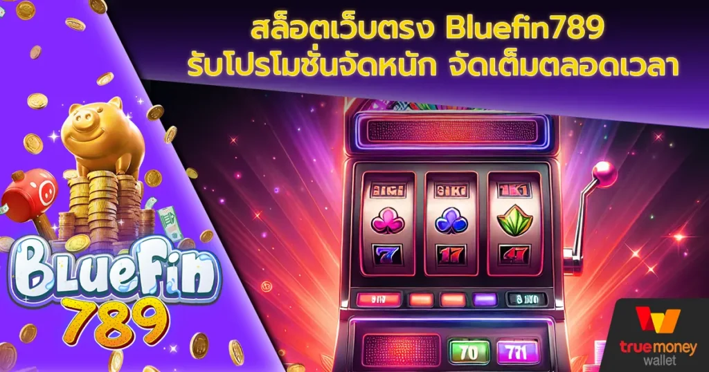 สล็อตเว็บตรง Bluefin789 รับโปรโมชั่นจัดหนัก จัดเต็มตลอดเวลา