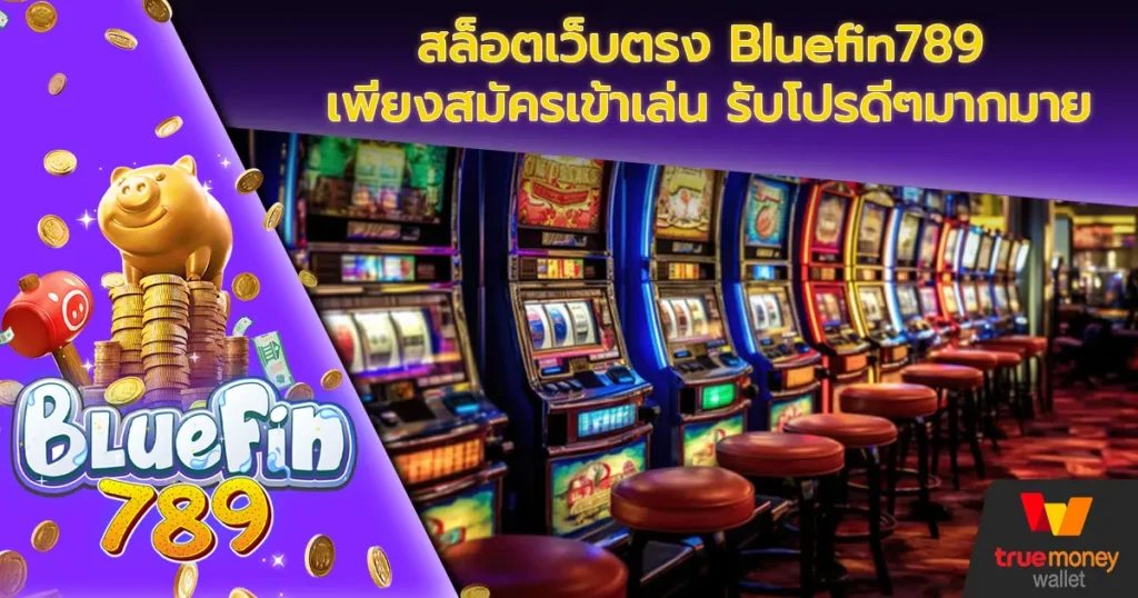 สล็อตเว็บตรง Bluefin789 เพียงสมัครเข้าเล่น รับโปรดีๆมากมาย