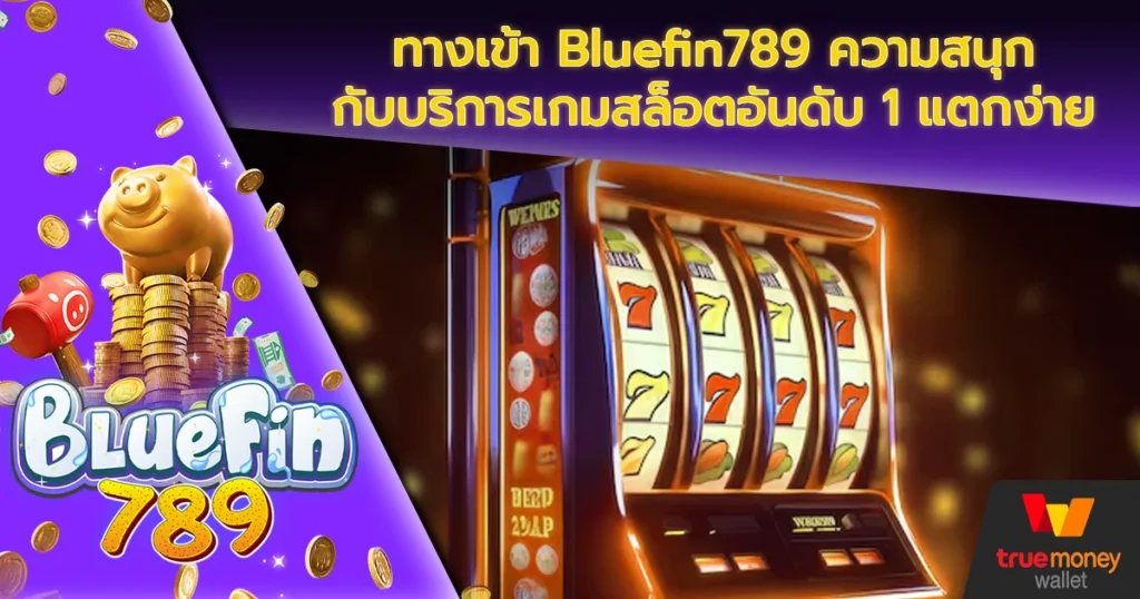 ทางเข้า Bluefin789 ความสนุกกับบริการเกมสล็อตอันดับ 1 แตกง่าย