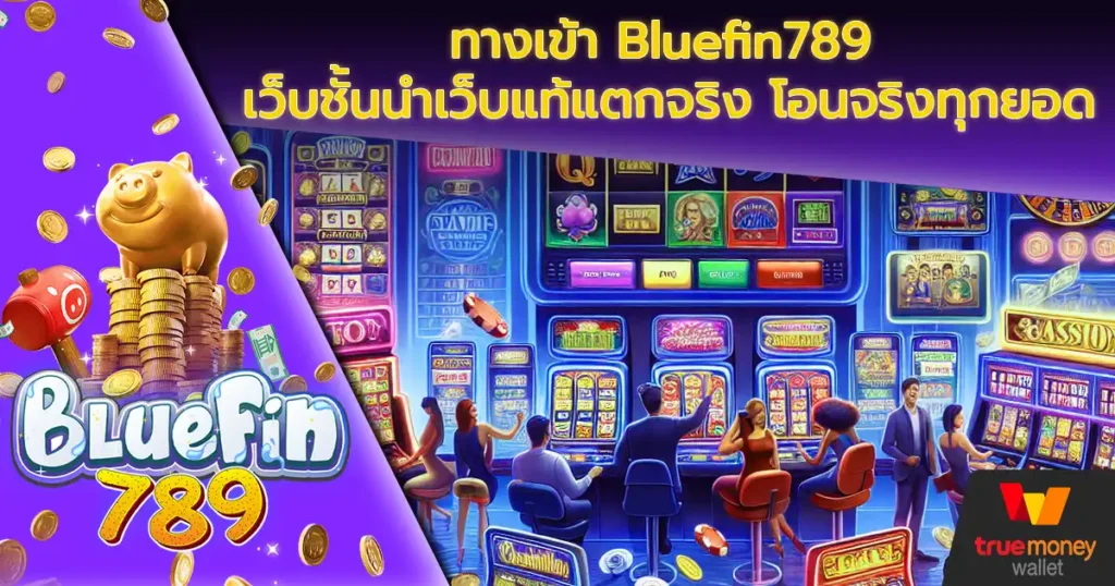 ทางเข้า Bluefin789 เว็บชั้นนำเว็บแท้แตกจริง โอนจริงทุกยอด