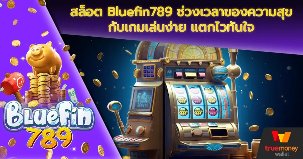 สล็อต Bluefin789 ช่วงเวลาของความสุขกับเกมเล่นง่าย แตกไวทันใจ