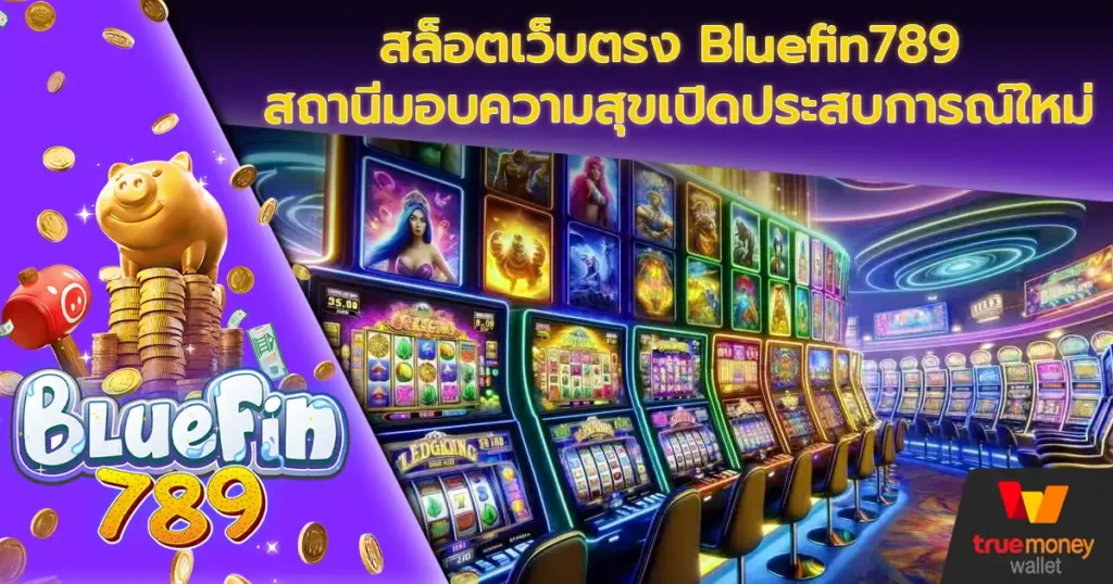 สล็อตเว็บตรง Bluefin789 สถานีมอบความสุขเปิดประสบการณ์ใหม่