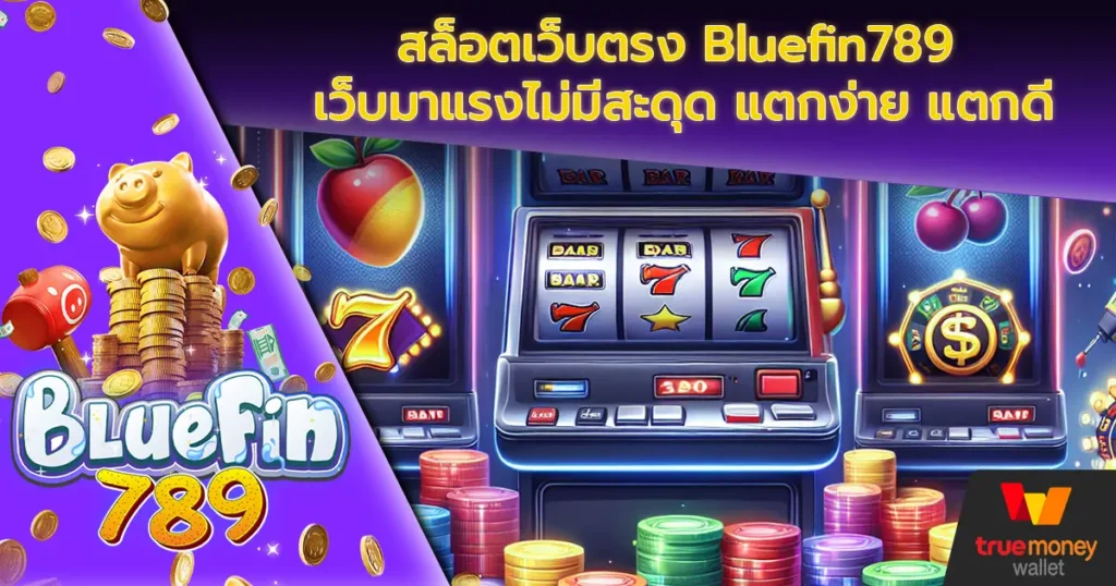 สล็อตเว็บตรง Bluefin789 เว็บมาแรงไม่มีสะดุด แตกง่าย แตกดี