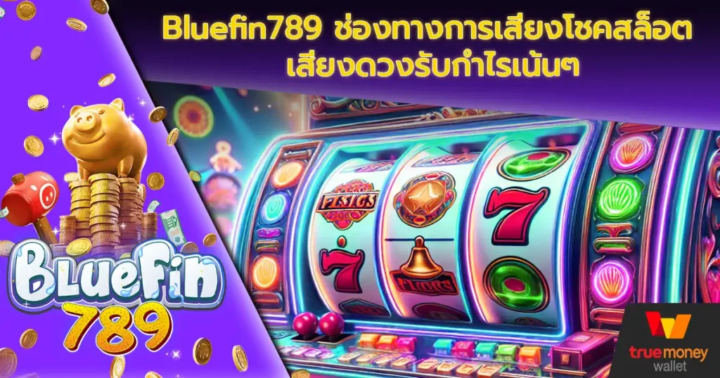 Bluefin789 ช่องทางการเสี่ยงโชคสล็อต เสี่ยงดวงรับกำไรเน้นๆ