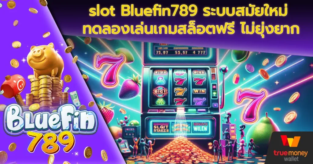 slot Bluefin789 ระบบสมัยใหม่ ทดลองเล่นเกมสล็อตฟรี ไม่ยุ่งยาก