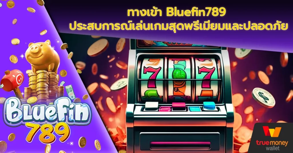 ทางเข้า Bluefin789 ประสบการณ์เล่นเกมสุดพรีเมียมและปลอดภัย