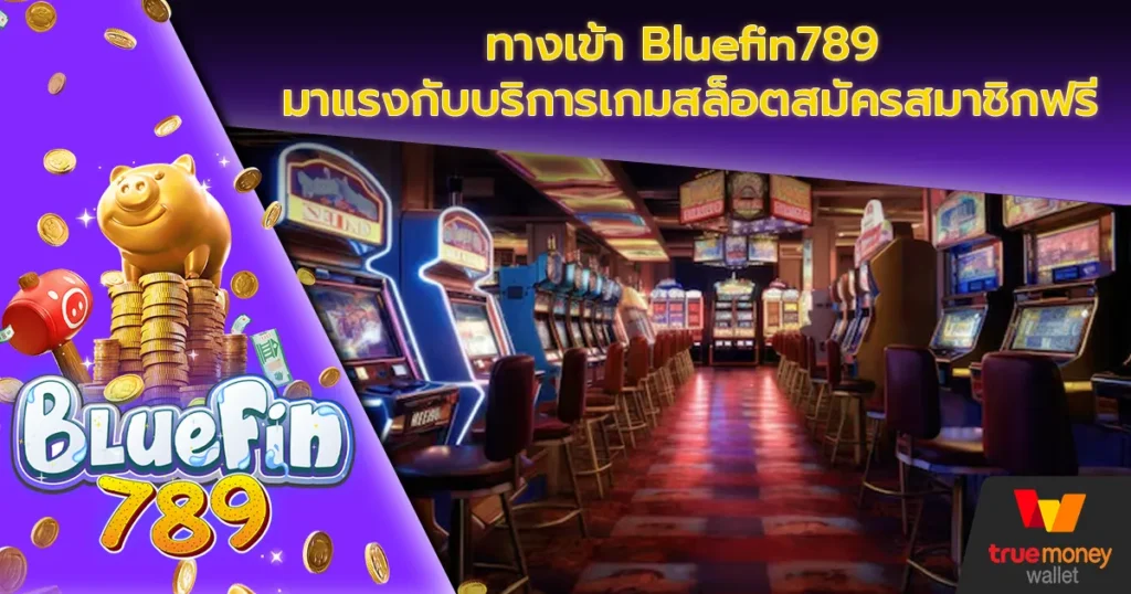 ทางเข้า Bluefin789 มาแรงกับบริการเกมสล็อตสมัครสมาชิกฟรี