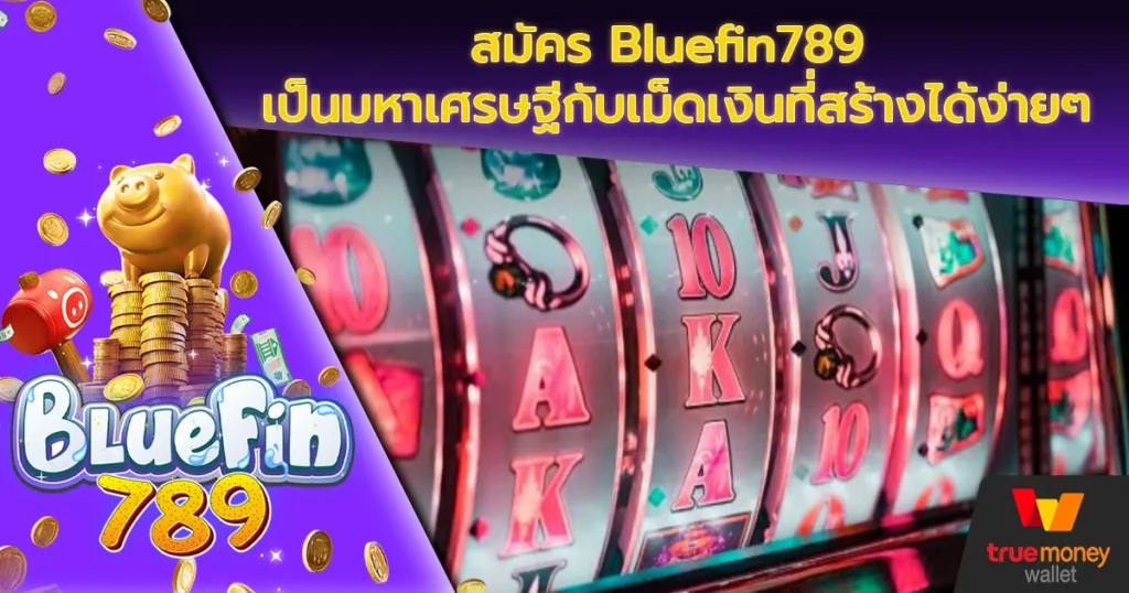 สมัคร Bluefin789 เป็นมหาเศรษฐีกับเม็ดเงินที่สร้างได้ง่ายๆ