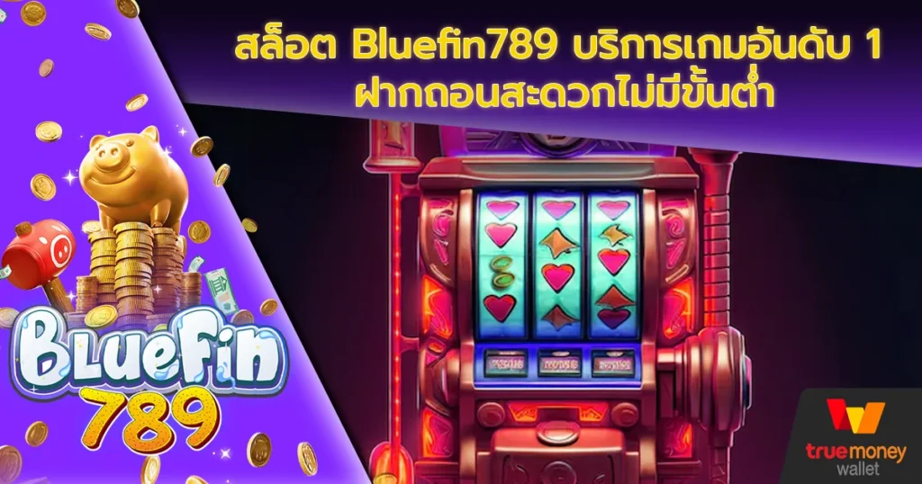 สล็อต Bluefin789 บริการเกมอันดับ 1 ฝากถอนสะดวกไม่มีขั้นต่ำ