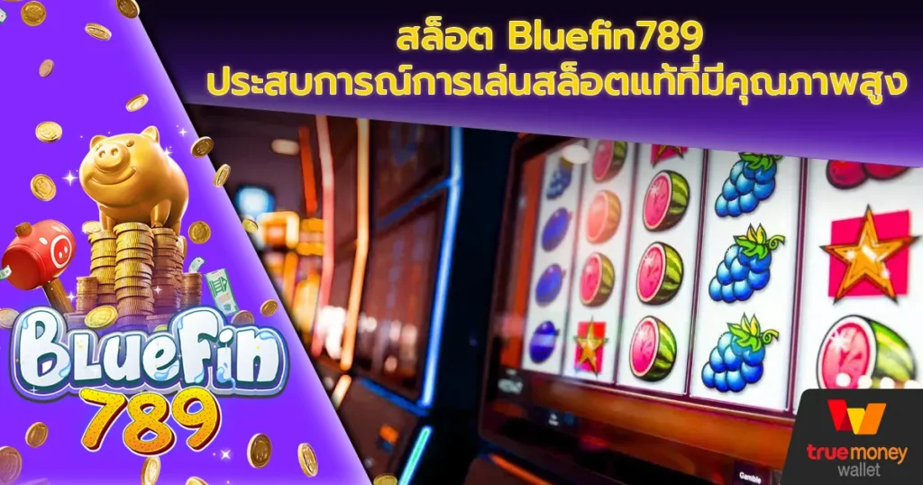 สล็อต Bluefin789 ประสบการณ์การเล่นสล็อตแท้ที่มีคุณภาพสูง