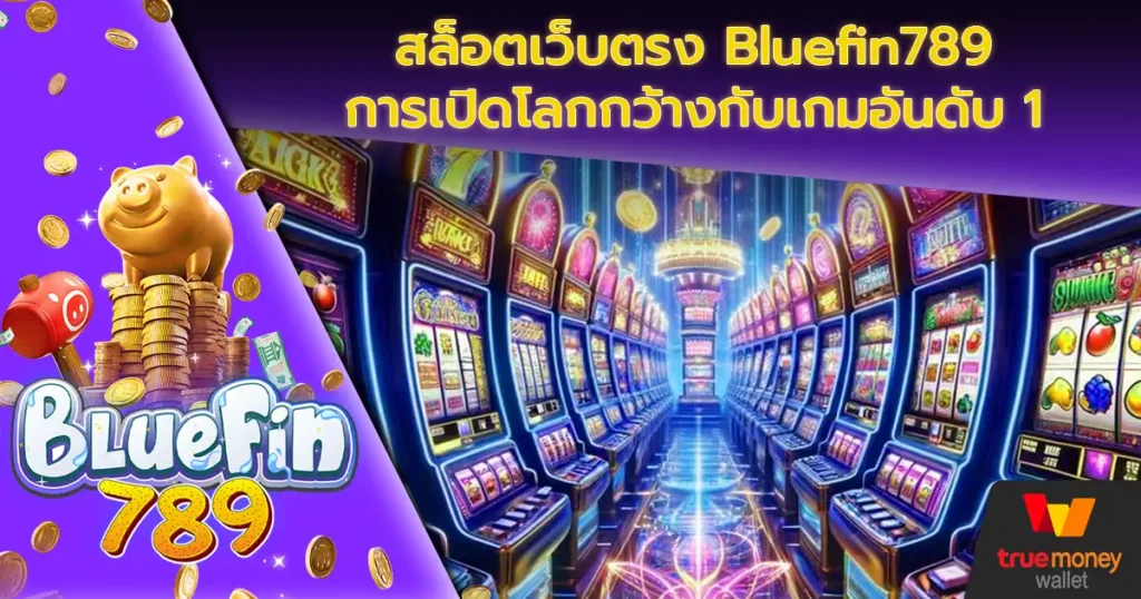 สล็อตเว็บตรง Bluefin789 การเปิดโลกกว้างกับเกมอันดับ 1 