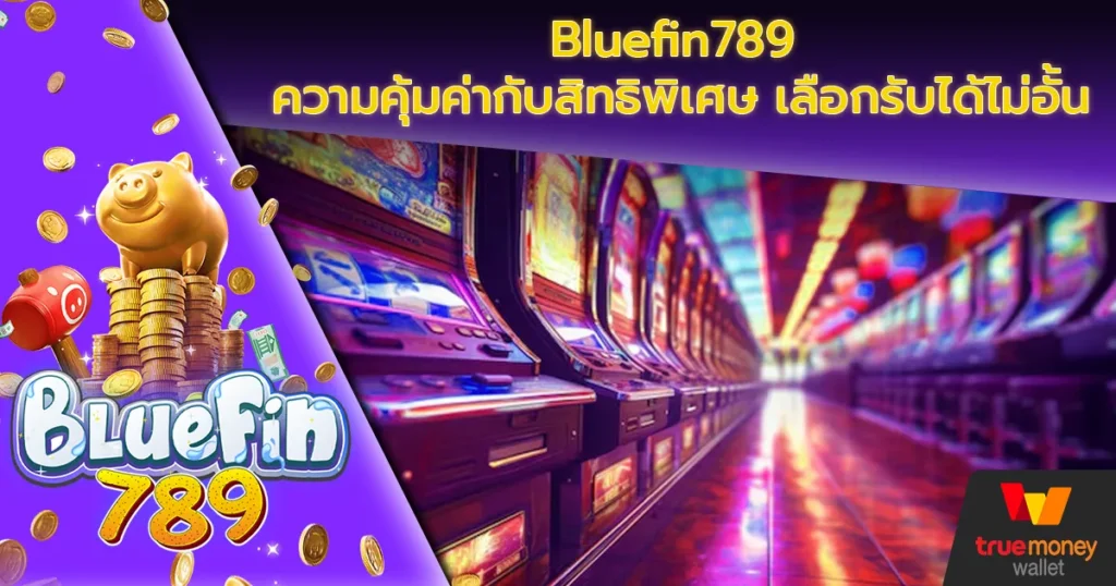 Bluefin789 ความคุ้มค่ากับสิทธิพิเศษ เลือกรับได้ไม่อั้น