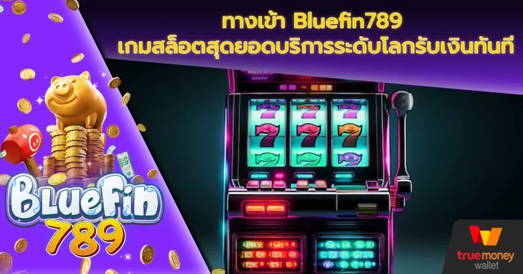 ทางเข้า Bluefin789 เกมสล็อตสุดยอดบริการระดับโลกรับเงินทันที