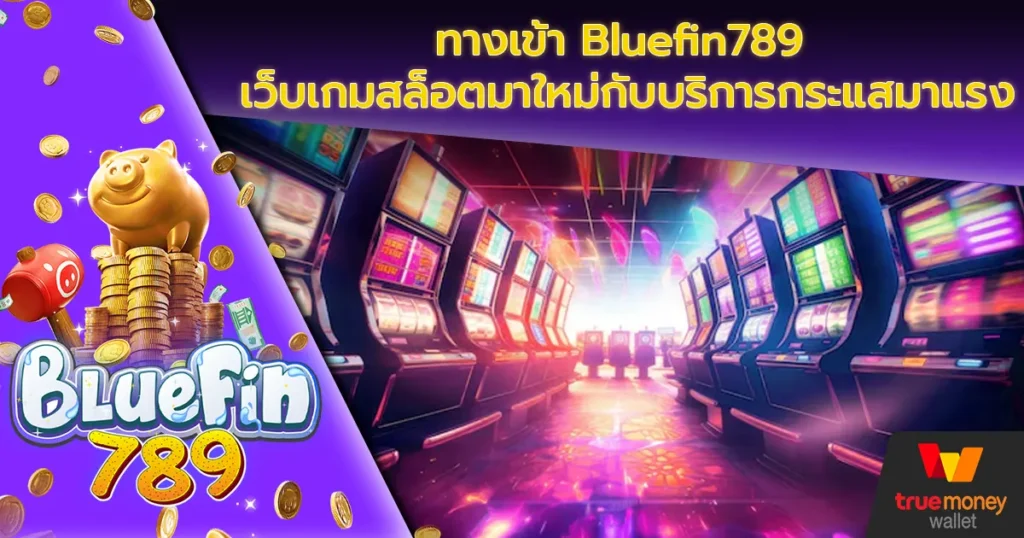 ทางเข้า Bluefin789 เว็บเกมสล็อตมาใหม่กับบริการกระแสมาแรง