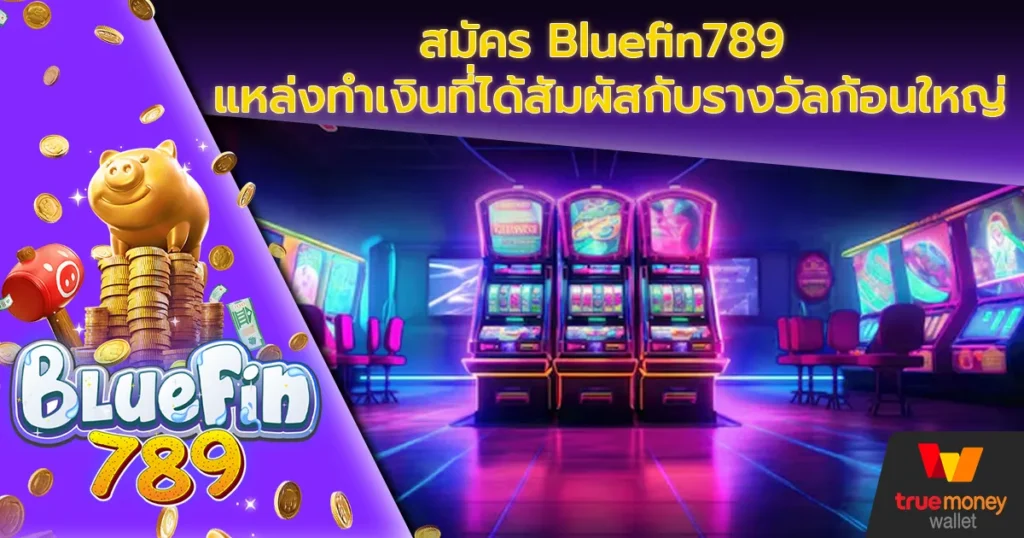 สมัคร Bluefin789 แหล่งทำเงินที่ได้สัมผัสกับรางวัลก้อนใหญ่