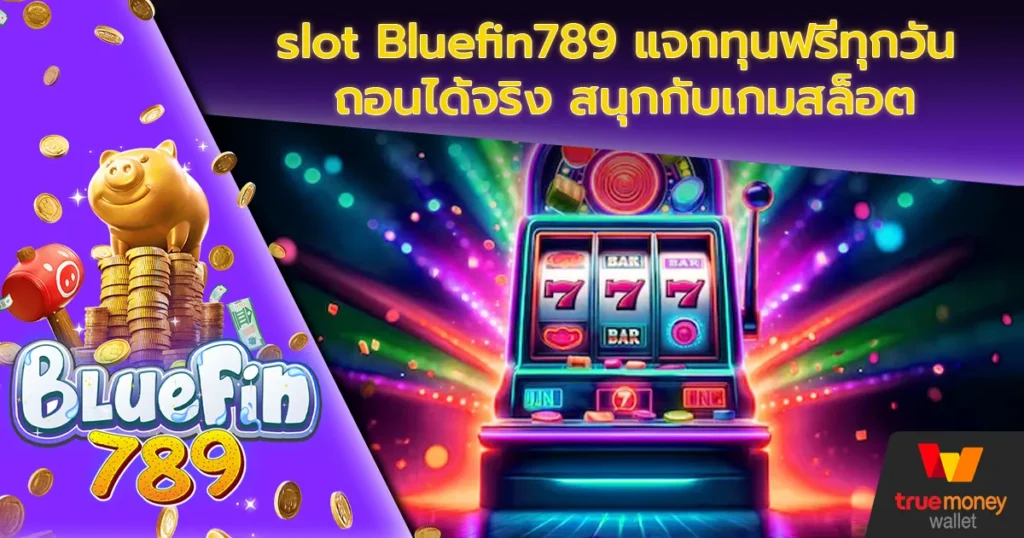 slot Bluefin789 แจกทุนฟรีทุกวัน ถอนได้จริง สนุกกับเกมสล็อต