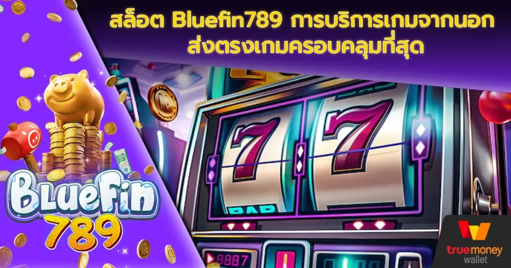 สล็อต Bluefin789 การบริการเกมจากนอก ส่งตรงเกมครอบคลุมที่สุด