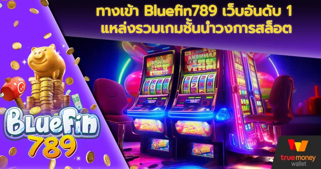 ทางเข้า Bluefin789 เว็บอันดับ 1 แหล่งรวมเกมชั้นนำวงการสล็อต