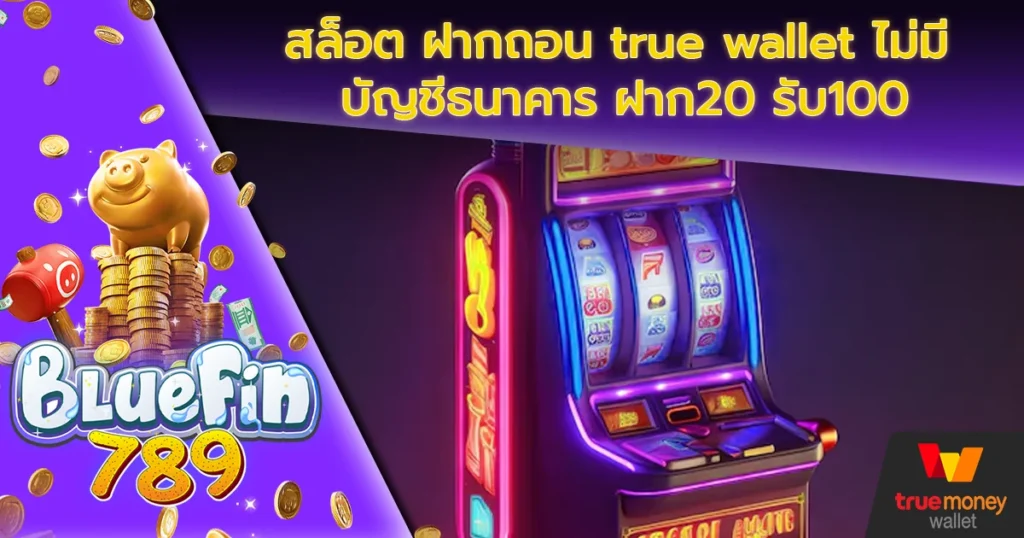 สล็อต ฝากถอน true wallet ไม่มี บัญชีธนาคาร ฝาก20 รับ100